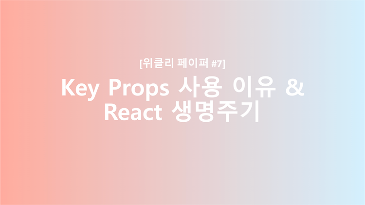 [React] key Props를 사용하는 이유 & 리액트 생명주기