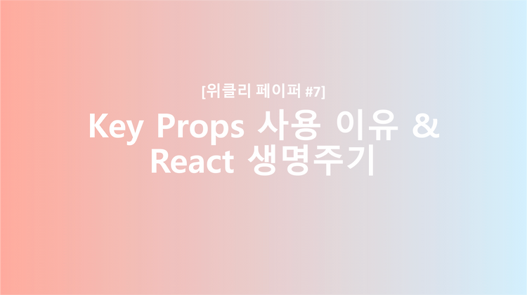 [React] key Props를 사용하는 이유 & 리액트 생명주기