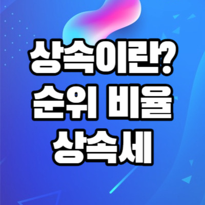 상속이란? 상속 뜻과 순위, 비율, 조건