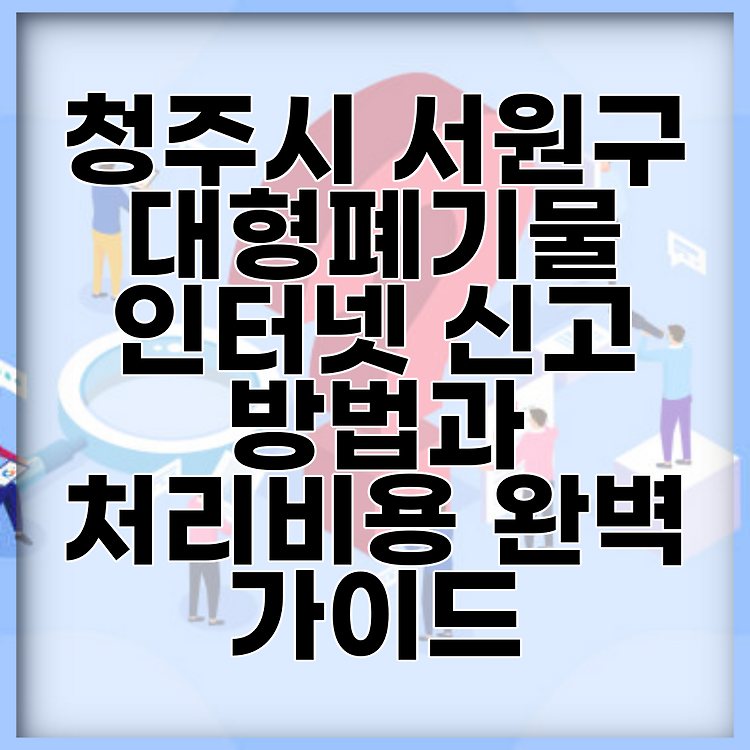청주시 서원구 대형폐기물 인터넷 신고 방법과 처리비용 완벽 가이드 썸네일