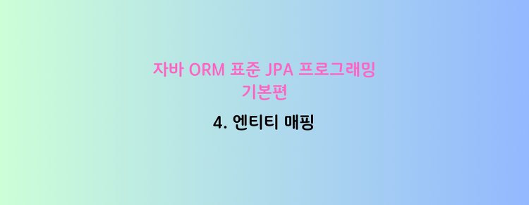 [자바 ORM 표준 JPA 프로그래밍 - 기본편] 4. 엔티티 매핑