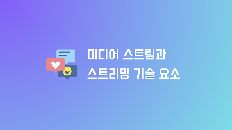 Media Stream 정의와 Streaming 기술 요소