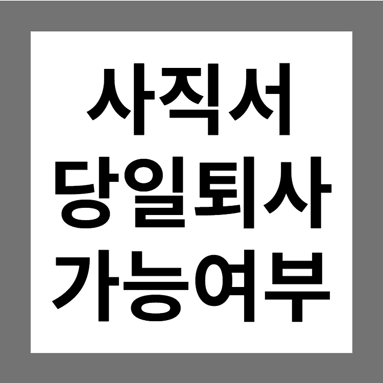 사직서 당일 퇴사 가능한가요? (오늘, 내일, 30일) 불이익이 있나요?