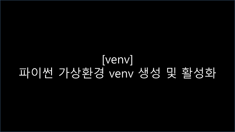 [venv] 파이썬 가상환경 venv 생성 및 활성화