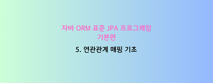 [자바 ORM 표준 JPA 프로그래밍 - 기본편] 5. 연관관계 매핑 기초