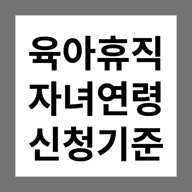 육아휴직 자녀 만 8세 또는 초등학교 2학년 이하 연령기준이 궁금해요!