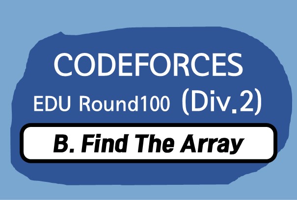 Educational Codeforces Round 100 (Rated for Div. 2) B. Find The Array 풀이