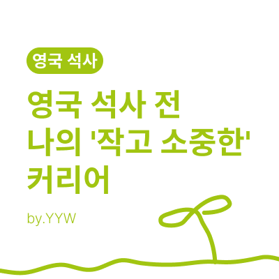영국 석사 전 나의 '작고 소중한' 커리어