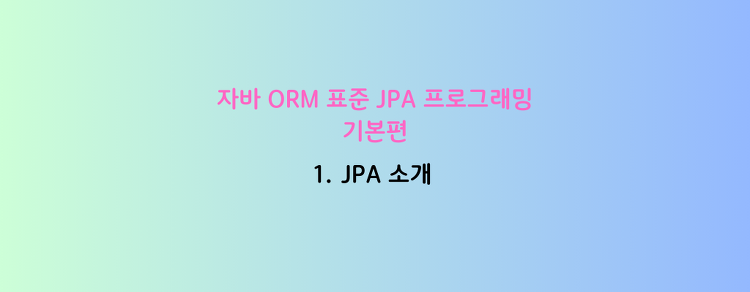 [자바 ORM 표준 JPA 프로그래밍 - 기본편] 1. JPA 소개