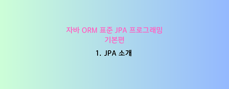 [자바 ORM 표준 JPA 프로그래밍 - 기본편] 1. JPA 소개