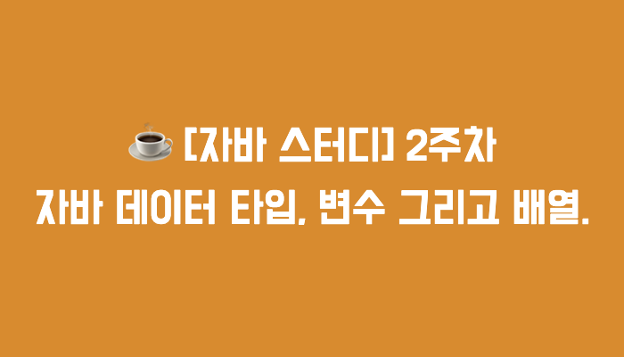 [자바 스터디] 2주차 : 자바 데이터 타입, 변수 그리고 배열