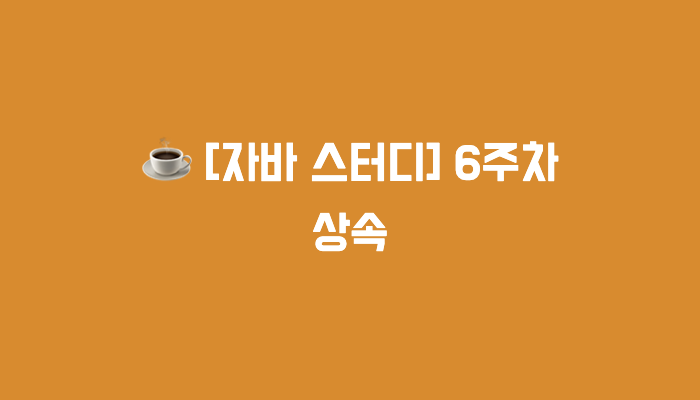 [자바 스터디] 6주차 : 상속