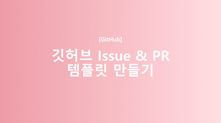 [GitHub] 깃허브 이슈(issue) & PR(Pull Request) 템플릿 만들기