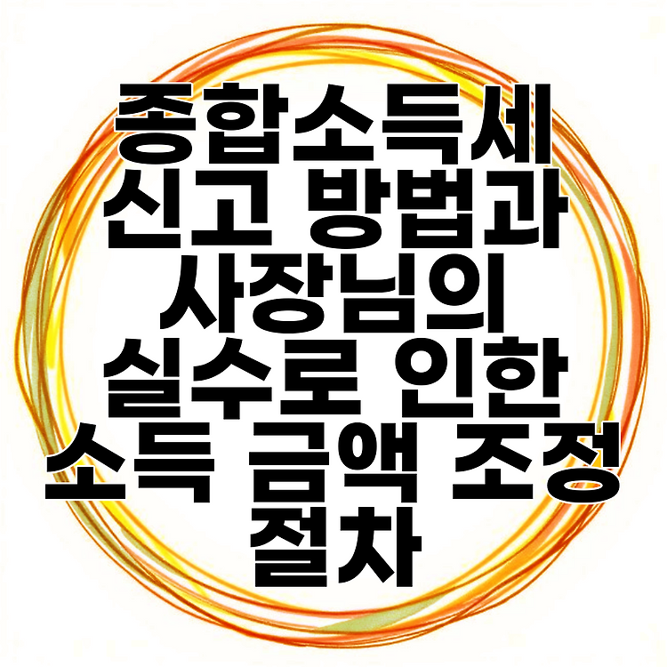 종합소득세 신고 방법과 사장님의 실수로 인한 소득 금액 조정 절차 썸네일