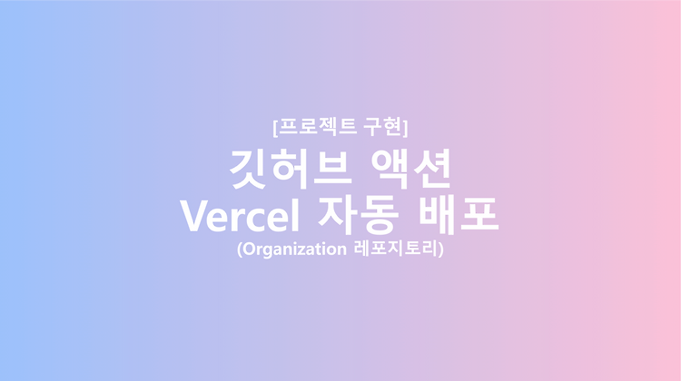 [Github Action] 깃허브 Organization 레포지토리 vercel 자동 배포