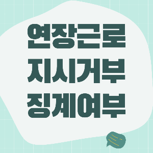 연장근로 지시 거부할 수 있을까? (연장근로 합의 거부 징계 가능 여부)