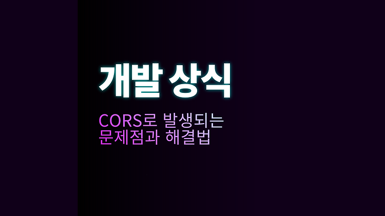 CORS로 발생되는 문제점과 해결법 포스트 썸네일