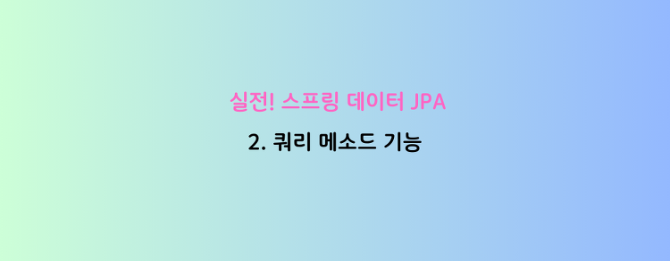 [실전! 스프링 데이터 JPA] 2. 쿼리 메소드 기능