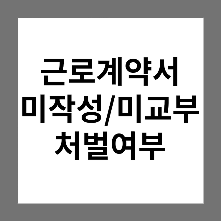 근로계약서 미작성/미교부 어떻게 해야 하나요? (처벌, 벌금, 과태료 여부)