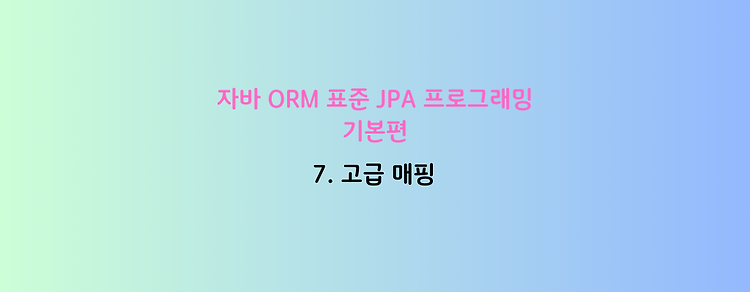 [자바 ORM 표준 JPA 프로그래밍 - 기본편] 7. 고급 매핑