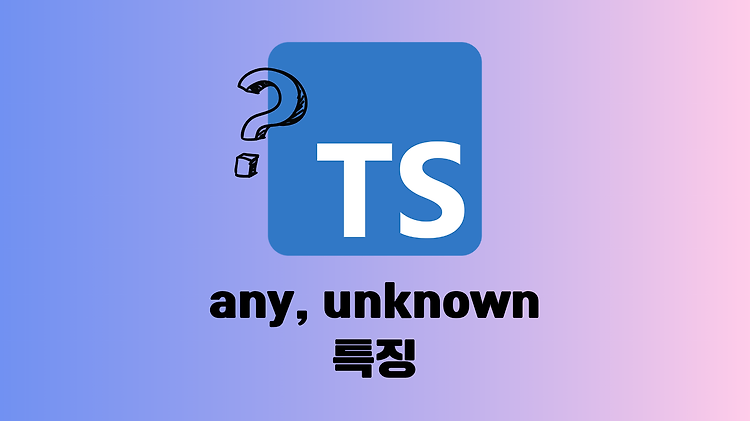 [TypeScript] any, unknown 특징 (unknown 사용 권장)