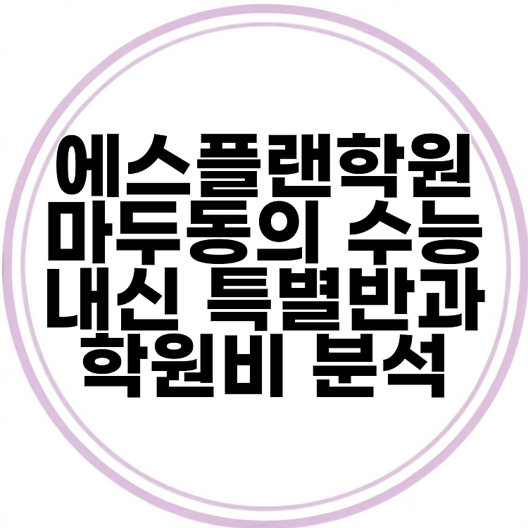 에스플랜학원 마두동의 수능 내신 특별반과 학원비 분석 썸네일