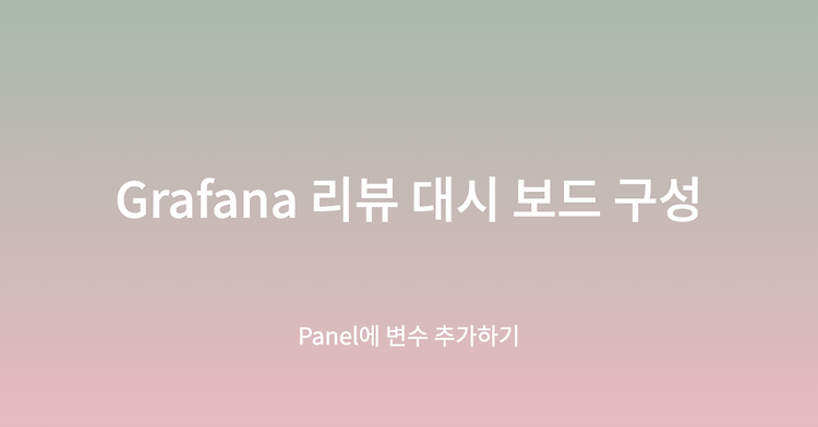 Grafana 리뷰 대시 보드 구성 - Panel 에 변수 추가하기