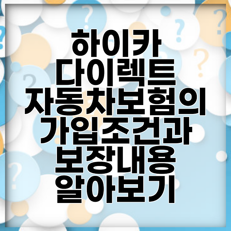 하이카 다이렉트 자동차보험의 가입조건과 보장내용 알아보기 썸네일
