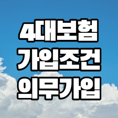 4대보험 가입조건과 의무가입 (아르바이트, 일용직, 자영업자)