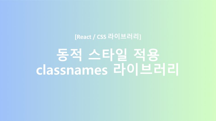 [React / CSS] 동적 조건부 스타일 지정 classNames 라이브러리