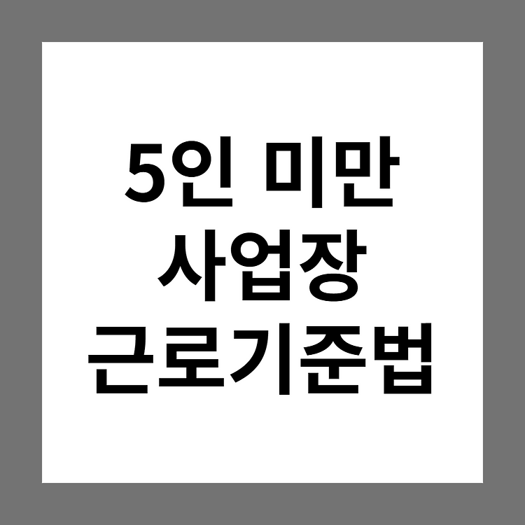 5인 미만 퇴직금, 주휴수당, 연차수당, 해고 등 근로기준법 적용여부