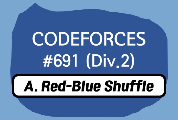 Codeforces Round #691 (Div. 2) A. Red-Blue Shuffle 풀이