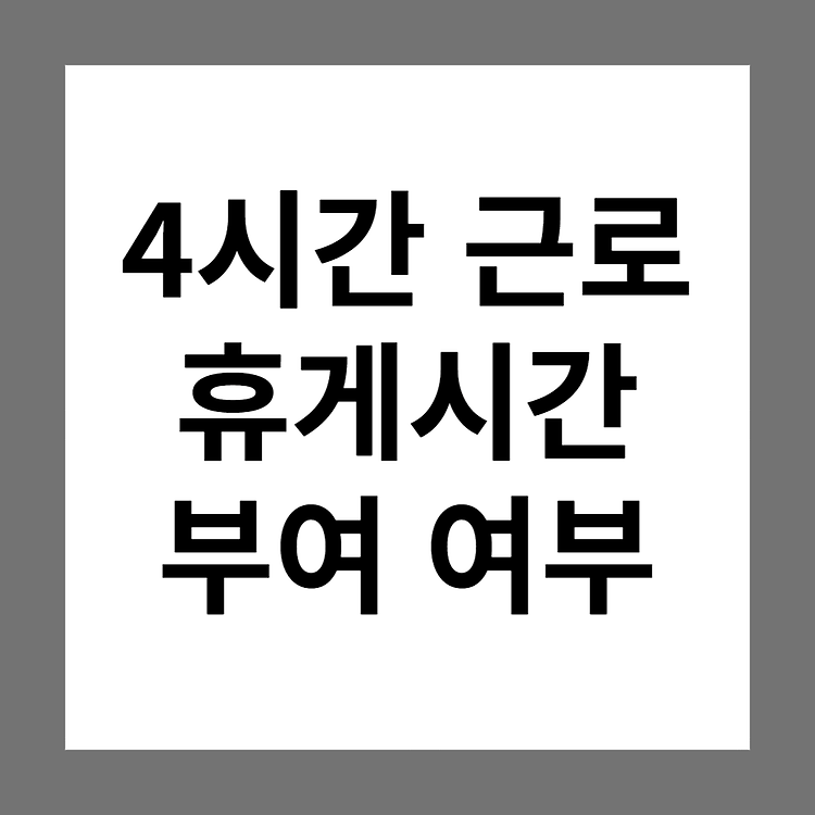 4시간만 근로(근무)하는 경우,  휴게시간 꼭 부여해야 하나요?