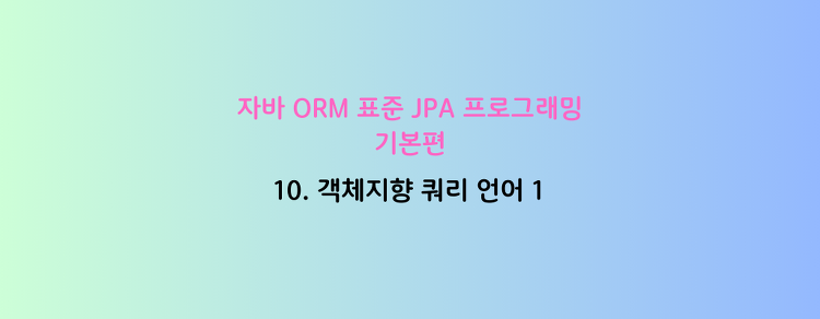 [자바 ORM 표준 JPA 프로그래밍 - 기본편] 10. 객체 지향 쿼리 언어 1
