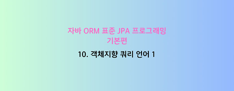 [자바 ORM 표준 JPA 프로그래밍 - 기본편] 10. 객체 지향 쿼리 언어 1