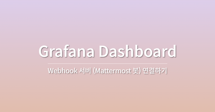 Grafana Dashboard에 Webhook 서버 (Mattermost 봇) 연결해서 알람 봇 만들기 - 작성중