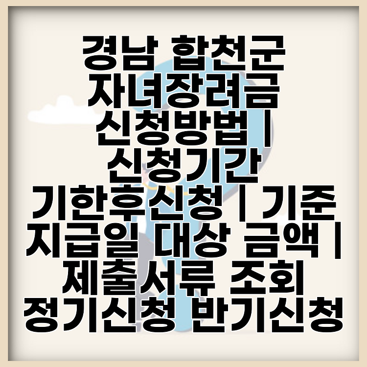 경남 합천군 자녀장려금 신청방법 | 신청기간 기한후신청 | 기준 지급일 대상 금액 | 제출서류 조회 정기신청 반기신청 썸네일
