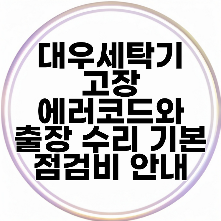 대우세탁기 고장 에러코드와 출장 수리 기본 점검비 안내 썸네일