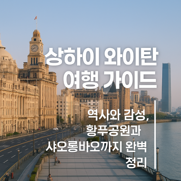 [중국] 상하이 와이탄 여행 가이드/ 역사와 감성, 황푸공원과 샤오롱바오까지 완벽 정리