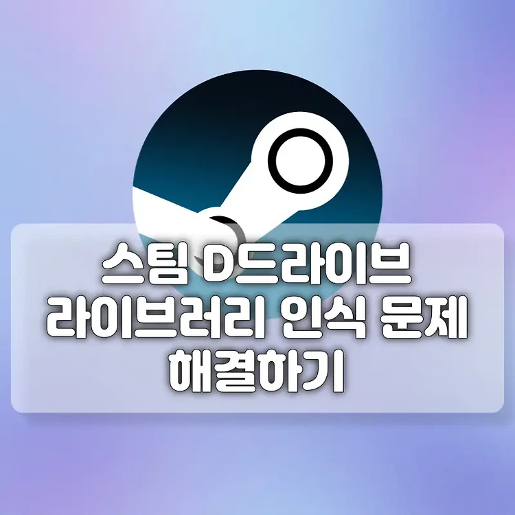 스팀 D 드라이브 게임 인식 라이브러리 인식 안됨 문제 해결 방법