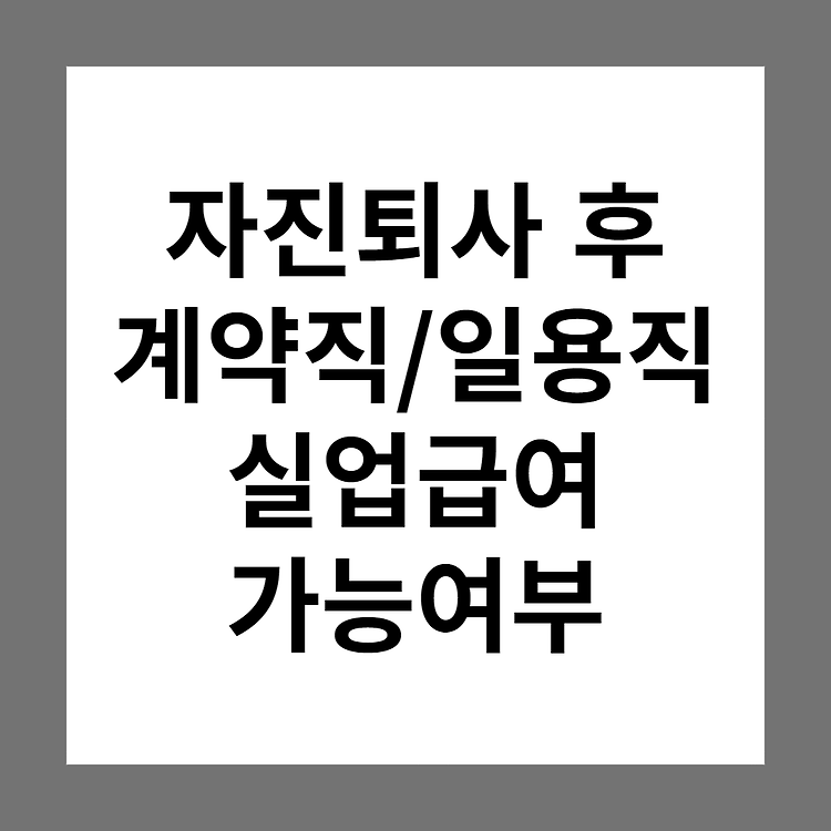 자진퇴사 후 계약직/일용직/아르바이트 근로(근무) 실업급여(구직급여) 받을 수 있나요?