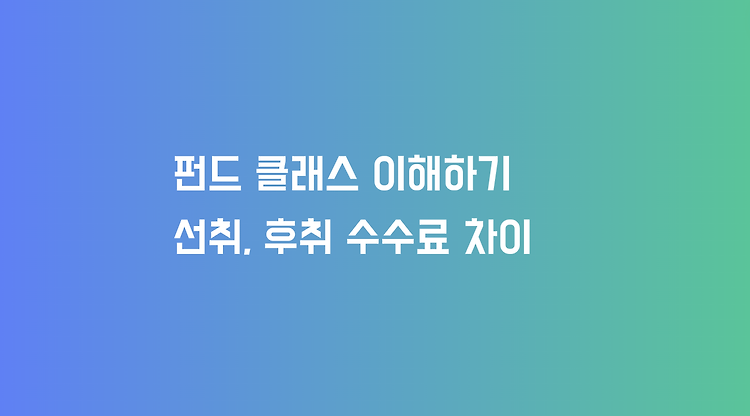 펀드 클래스 이해하기 (선취, 후취 수수료 차이)