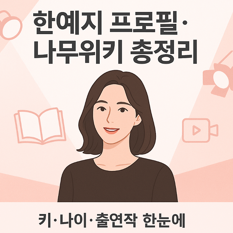 한예지 프로필·나무위키 총정리｜키·나이·출연작까지 한눈에! 주제 시각자료