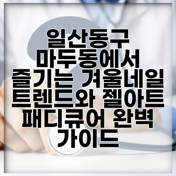 일산동구 마두동에서 즐기는 겨울네일 트렌드와 젤아트 패디큐어 완벽 가이드 썸네일
