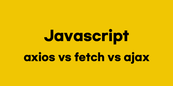 Javascript - axios vs fetch vs ajax