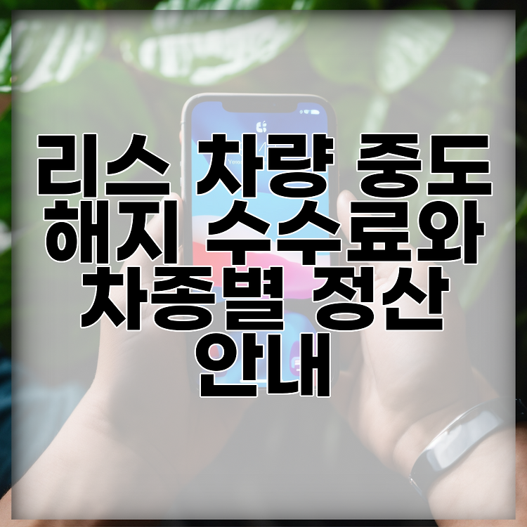리스 차량 중도 해지 수수료와 차종별 정산 안내 썸네일