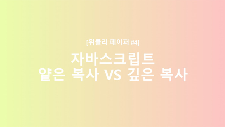 [JavaScript] 자바스크립트 얕은 복사 VS 깊은 복사