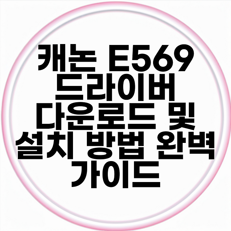 캐논 E569 드라이버 다운로드 및 설치 방법 완벽 가이드 썸네일