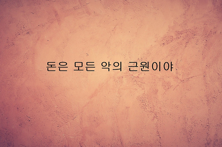 돈은 모든 악의 근원이야