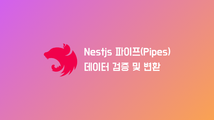 NestJS Pipe를 이용하여 데이터 변환 및 검증